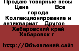 Продаю товарные весы › Цена ­ 100 000 - Все города Коллекционирование и антиквариат » Другое   . Хабаровский край,Хабаровск г.
